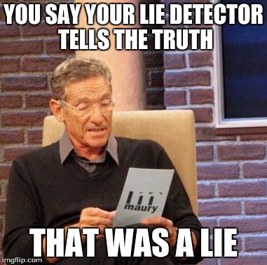 Maury Lie Detector | YOU SAY YOUR LIE DETECTOR TELLS THE TRUTH; THAT WAS A LIE | image tagged in memes,maury lie detector | made w/ Imgflip meme maker