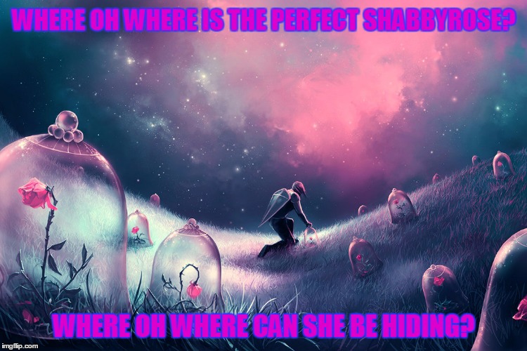Deviantart Week: all hail the meme queen! | WHERE OH WHERE IS THE PERFECT SHABBYROSE? WHERE OH WHERE CAN SHE BE HIDING? | image tagged in deviantart week,deviantart,memes | made w/ Imgflip meme maker