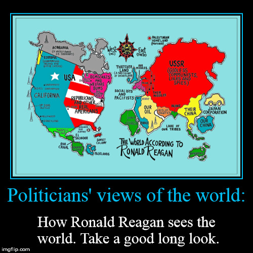 politicians' views of the world #1 | image tagged in funny,demotivationals,ronald reagan | made w/ Imgflip demotivational maker