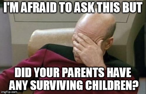 How your dad looked when you were born | I'M AFRAID TO ASK THIS BUT DID YOUR PARENTS HAVE ANY SURVIVING CHILDREN? | image tagged in memes,captain picard facepalm,vegan,vegan4life,veganism | made w/ Imgflip meme maker