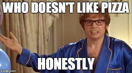 Austin Powers Honestly Meme | WHO DOESN'T LIKE PIZZA; HONESTLY | image tagged in memes,austin powers honestly | made w/ Imgflip meme maker