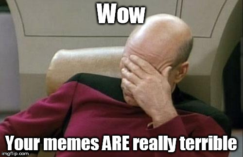 Most used meme on ImgFlip | Wow Your memes ARE really terrible | image tagged in memes,captain picard facepalm,vegan,vegan4life,veganism | made w/ Imgflip meme maker