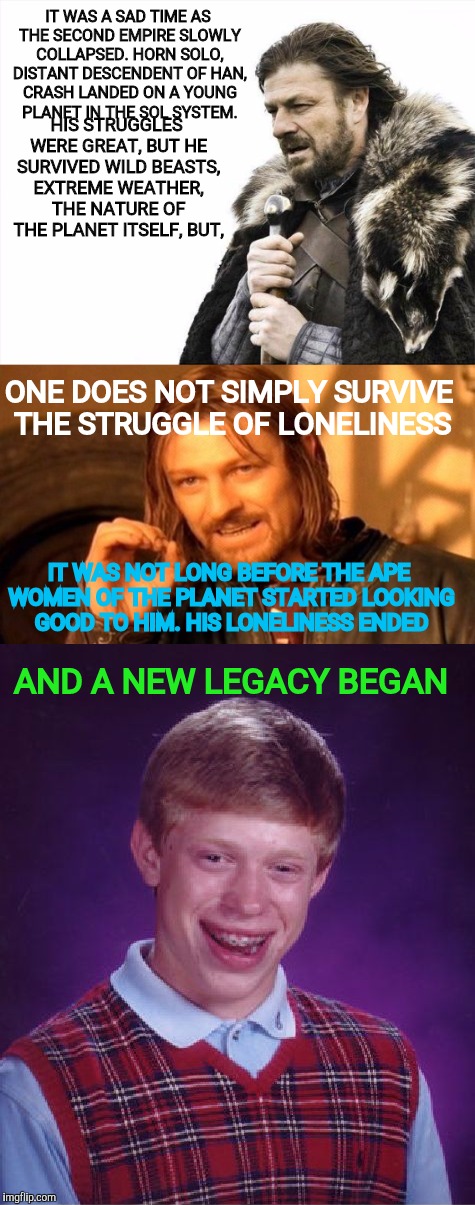 IT WAS A SAD TIME AS THE SECOND EMPIRE SLOWLY COLLAPSED. HORN SOLO, DISTANT DESCENDENT OF HAN, CRASH LANDED ON A YOUNG PLANET IN THE SOL SYS | made w/ Imgflip meme maker