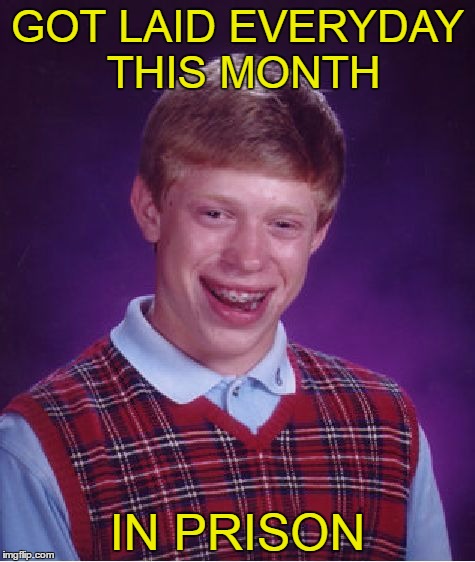Getting Lucky Brian. | GOT LAID EVERYDAY THIS MONTH; IN PRISON | image tagged in memes,bad luck brian | made w/ Imgflip meme maker