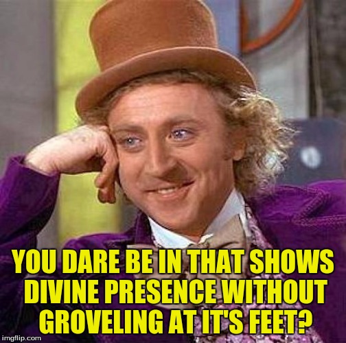 Creepy Condescending Wonka Meme | YOU DARE BE IN THAT SHOWS DIVINE PRESENCE WITHOUT GROVELING AT IT'S FEET? | image tagged in memes,creepy condescending wonka | made w/ Imgflip meme maker