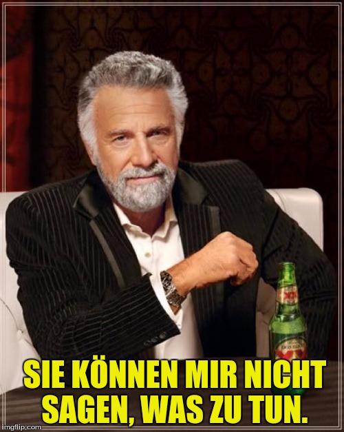 The Most Interesting Man In The World Meme | SIE KÖNNEN MIR NICHT SAGEN, WAS ZU TUN. | image tagged in memes,the most interesting man in the world | made w/ Imgflip meme maker