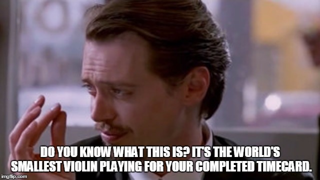 DO YOU KNOW WHAT THIS IS? IT'S THE WORLD'S SMALLEST VIOLIN PLAYING FOR YOUR COMPLETED TIMECARD. | image tagged in reservoir dogs | made w/ Imgflip meme maker