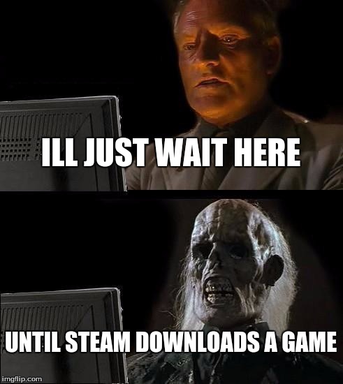 I'll Just Wait Here Meme | ILL JUST WAIT HERE; UNTIL STEAM DOWNLOADS A GAME | image tagged in memes,ill just wait here | made w/ Imgflip meme maker