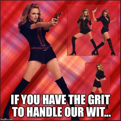 IF YOU HAVE THE GRIT TO HANDLE OUR WIT... | made w/ Imgflip meme maker