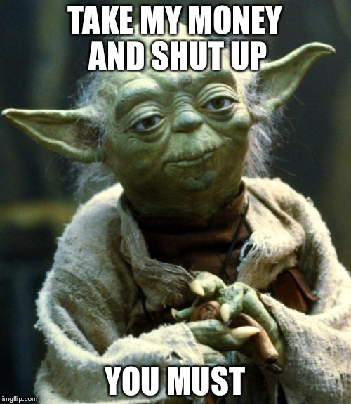 Star Wars Yoda Meme | TAKE MY MONEY AND SHUT UP; YOU MUST | image tagged in memes,star wars yoda | made w/ Imgflip meme maker