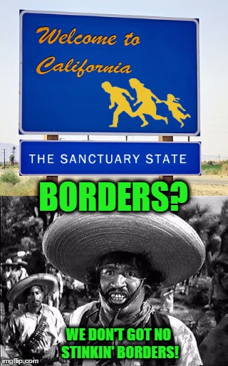 What Borders? | BORDERS? WE DON'T GOT NO STINKIN' BORDERS! | image tagged in funny memes,so true memes,wmp,illegal immigration,controversial | made w/ Imgflip meme maker