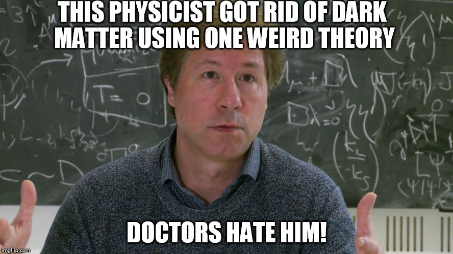 THIS PHYSICIST GOT RID OF DARK MATTER USING ONE WEIRD THEORY; DOCTORS HATE HIM! | image tagged in verlinde | made w/ Imgflip meme maker