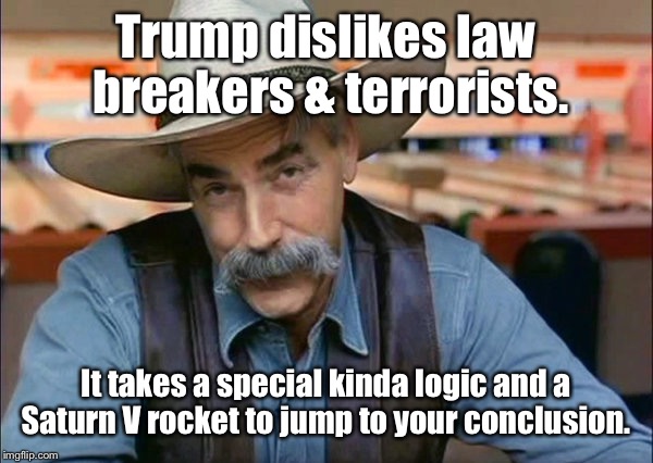 Trump dislikes law breakers & terrorists. It takes a special kinda logic and a Saturn V rocket to jump to your conclusion. | made w/ Imgflip meme maker