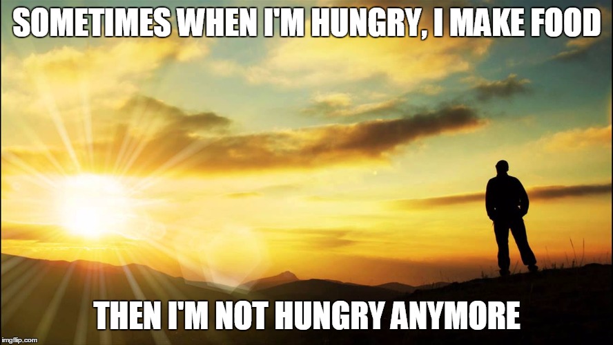 inspirational | SOMETIMES WHEN I'M HUNGRY, I MAKE FOOD; THEN I'M NOT HUNGRY ANYMORE | image tagged in inspirational | made w/ Imgflip meme maker