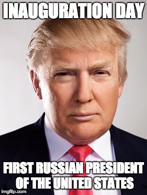 Donald Trump | INAUGURATION DAY; FIRST RUSSIAN PRESIDENT OF THE UNITED STATES | image tagged in donald trump | made w/ Imgflip meme maker