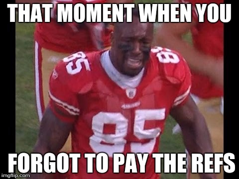 Crying49ers | THAT MOMENT WHEN YOU; FORGOT TO PAY THE REFS | image tagged in 49ers aleardy eliminated | made w/ Imgflip meme maker
