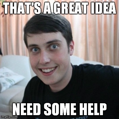 THAT'S A GREAT IDEA NEED SOME HELP | made w/ Imgflip meme maker