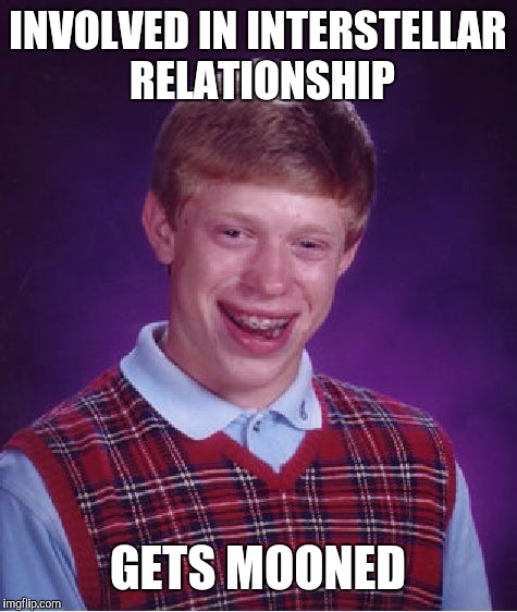 Bad Luck Brian Meme | INVOLVED IN INTERSTELLAR RELATIONSHIP GETS MOONED | image tagged in memes,bad luck brian | made w/ Imgflip meme maker