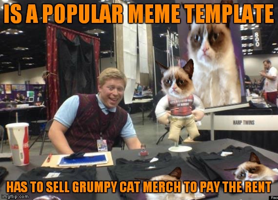 IS A POPULAR MEME TEMPLATE HAS TO SELL GRUMPY CAT MERCH TO PAY THE RENT | made w/ Imgflip meme maker