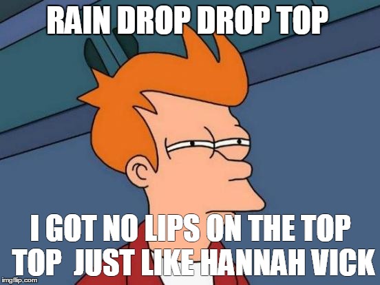 Futurama Fry Meme | RAIN DROP DROP TOP; I GOT NO LIPS ON THE TOP TOP  JUST LIKE HANNAH VICK | image tagged in memes,futurama fry | made w/ Imgflip meme maker