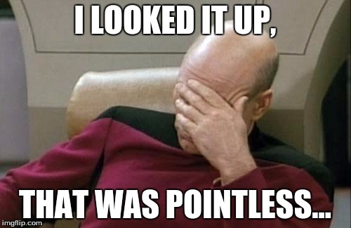 Captain Picard Facepalm Meme | I LOOKED IT UP, THAT WAS POINTLESS... | image tagged in memes,captain picard facepalm | made w/ Imgflip meme maker