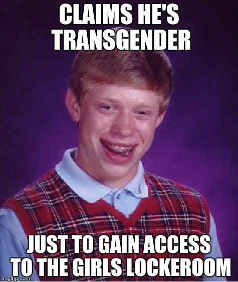 Boii he gets it. | CLAIMS HE'S TRANSGENDER; JUST TO GAIN ACCESS TO THE GIRLS LOCKEROOM | image tagged in memes,bad luck brian | made w/ Imgflip meme maker