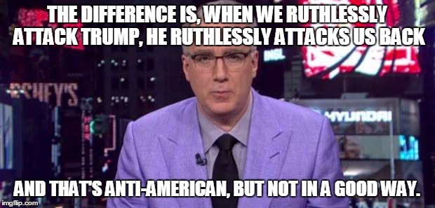 Olbermann | THE DIFFERENCE IS, WHEN WE RUTHLESSLY ATTACK TRUMP, HE RUTHLESSLY ATTACKS US BACK; AND THAT'S ANTI-AMERICAN, BUT NOT IN A GOOD WAY. | image tagged in olbermann | made w/ Imgflip meme maker