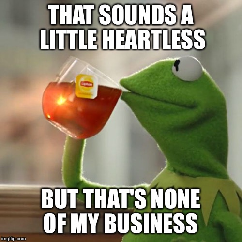 But That's None Of My Business Meme | THAT SOUNDS A LITTLE HEARTLESS BUT THAT'S NONE OF MY BUSINESS | image tagged in memes,but thats none of my business,kermit the frog | made w/ Imgflip meme maker