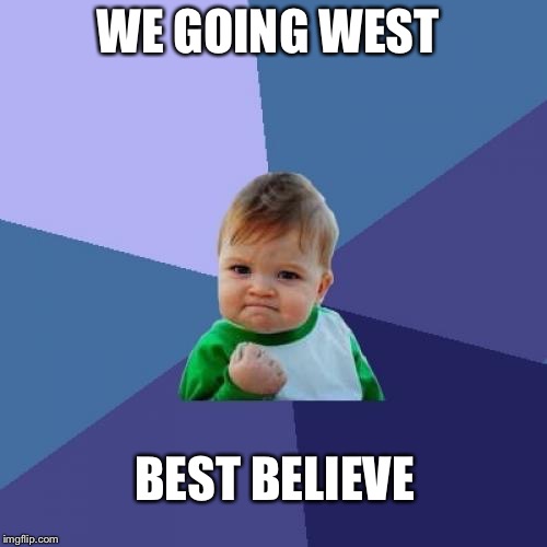 Success Kid Meme | WE GOING WEST; BEST BELIEVE | image tagged in memes,success kid | made w/ Imgflip meme maker