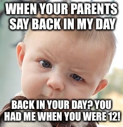 Skeptical Baby Meme | WHEN YOUR PARENTS SAY BACK IN MY DAY; BACK IN YOUR DAY? YOU HAD ME WHEN YOU WERE 12! | image tagged in memes,skeptical baby | made w/ Imgflip meme maker