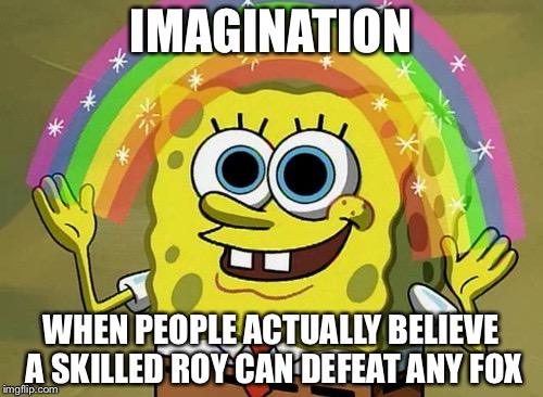 Imagination Spongebob | IMAGINATION; WHEN PEOPLE ACTUALLY BELIEVE A SKILLED ROY CAN DEFEAT ANY FOX | image tagged in memes,imagination spongebob | made w/ Imgflip meme maker