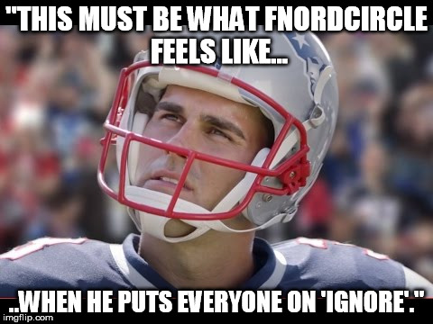 "THIS MUST BE WHAT FNORDCIRCLE FEELS LIKE... ..WHEN HE PUTS EVERYONE ON 'IGNORE'." | made w/ Imgflip meme maker