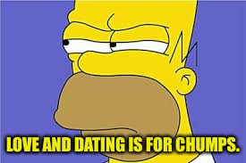 LOVE AND DATING IS FOR CHUMPS. | made w/ Imgflip meme maker