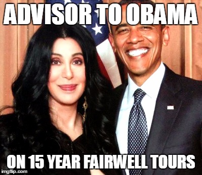 Obama's Fairwell Tour Advisor | ADVISOR TO OBAMA; ON 15 YEAR FAIRWELL TOURS | image tagged in cher,barack obama | made w/ Imgflip meme maker