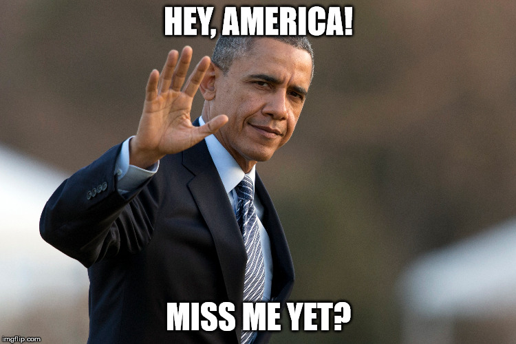 Miss me yet | HEY, AMERICA! MISS ME YET? | image tagged in obama,president 2016 | made w/ Imgflip meme maker