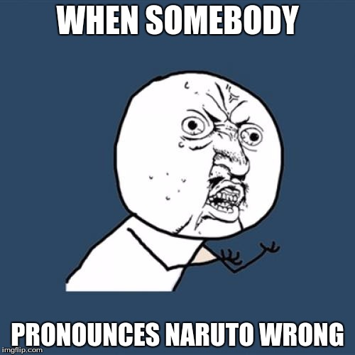 Y U No | WHEN SOMEBODY; PRONOUNCES NARUTO WRONG | image tagged in memes,y u no | made w/ Imgflip meme maker