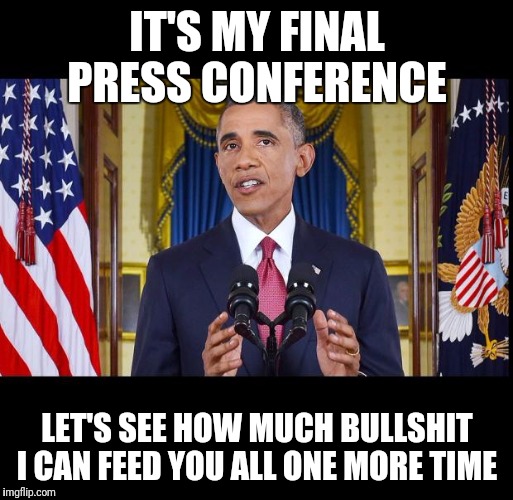 Obama speech bars | IT'S MY FINAL PRESS CONFERENCE; LET'S SEE HOW MUCH BULLSHIT I CAN FEED YOU ALL ONE MORE TIME | image tagged in obama speech bars | made w/ Imgflip meme maker