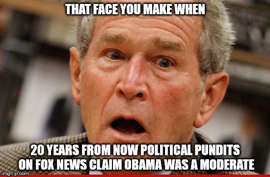 that face you make | THAT FACE YOU MAKE WHEN; 20 YEARS FROM NOW POLITICAL PUNDITS ON FOX NEWS CLAIM OBAMA WAS A MODERATE | image tagged in obama,fox news | made w/ Imgflip meme maker