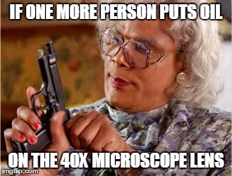 Madea with Gun | IF ONE MORE PERSON PUTS OIL; ON THE 40X MICROSCOPE LENS | image tagged in madea with gun | made w/ Imgflip meme maker
