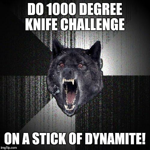 Challenge acce- *explosion* | DO 1000 DEGREE KNIFE CHALLENGE; ON A STICK OF DYNAMITE! | image tagged in memes,insanity wolf,1000 degree knife challenge,glowing red knife,dynamite,youtube challenge | made w/ Imgflip meme maker