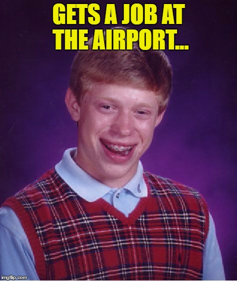 Bad Luck Brian Meme | GETS A JOB AT THE AIRPORT... | image tagged in memes,bad luck brian | made w/ Imgflip meme maker