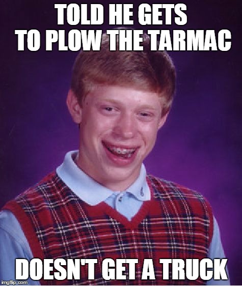 Bad Luck Brian Meme | TOLD HE GETS TO PLOW THE TARMAC DOESN'T GET A TRUCK | image tagged in memes,bad luck brian | made w/ Imgflip meme maker
