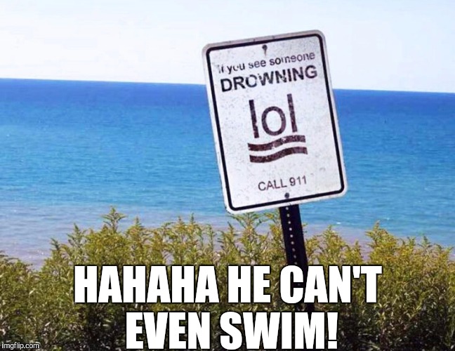 HAHAHA HE CAN'T EVEN SWIM! | image tagged in drowning | made w/ Imgflip meme maker