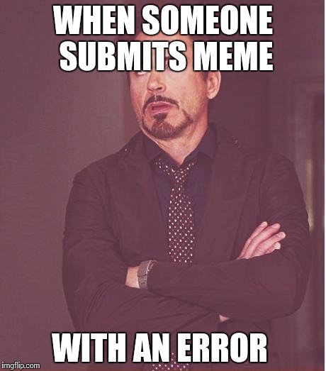 Face You Make Robert Downey Jr Meme | WHEN SOMEONE SUBMITS MEME WITH AN ERROR | image tagged in memes,face you make robert downey jr | made w/ Imgflip meme maker