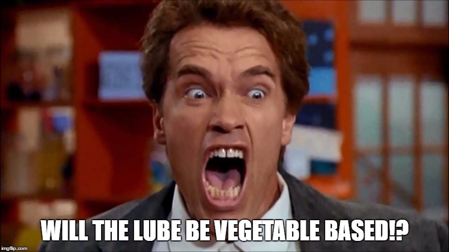 Arnold screaming | WILL THE LUBE BE VEGETABLE BASED!? | image tagged in arnold screaming | made w/ Imgflip meme maker