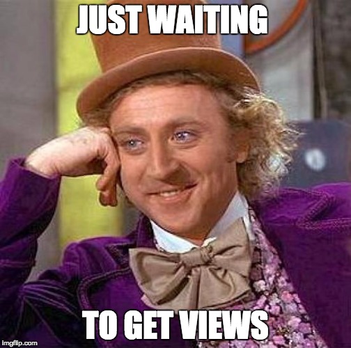 Creepy Condescending Wonka | JUST WAITING; TO GET VIEWS | image tagged in memes,creepy condescending wonka | made w/ Imgflip meme maker