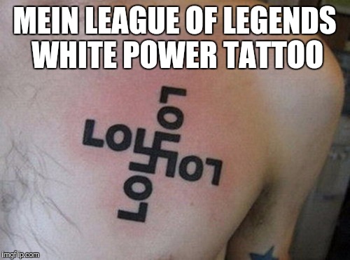 MEIN LEAGUE OF LEGENDS WHITE POWER TATTOO | image tagged in lol | made w/ Imgflip meme maker