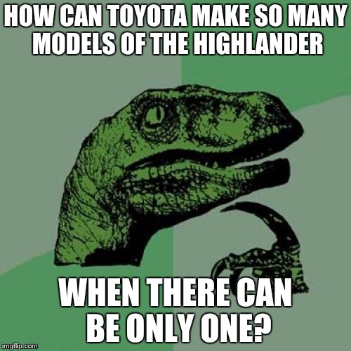 Highlander | HOW CAN TOYOTA MAKE SO MANY MODELS OF THE HIGHLANDER; WHEN THERE CAN BE ONLY ONE? | image tagged in memes,philosoraptor | made w/ Imgflip meme maker