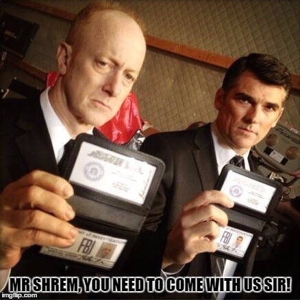 FBI | MR SHREM, YOU NEED TO COME WITH US SIR! | image tagged in fbi | made w/ Imgflip meme maker