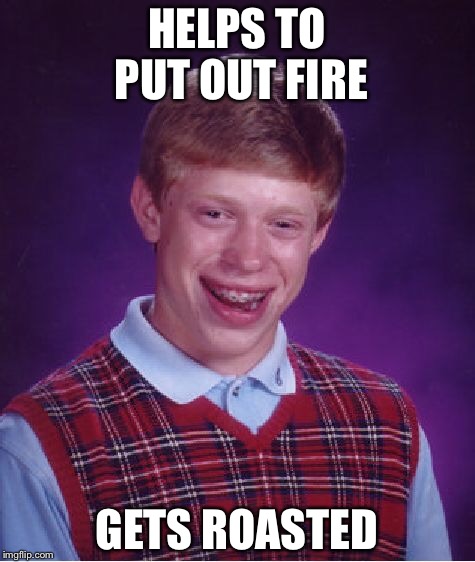 Bad Luck Brian Meme | HELPS TO PUT OUT FIRE GETS ROASTED | image tagged in memes,bad luck brian | made w/ Imgflip meme maker